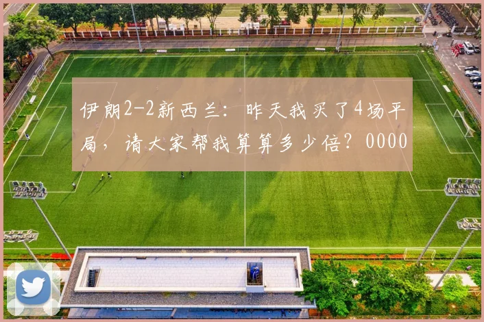 伊朗2-2新西兰：昨天我买了4场平局，请大家帮我算算多少倍？0000644